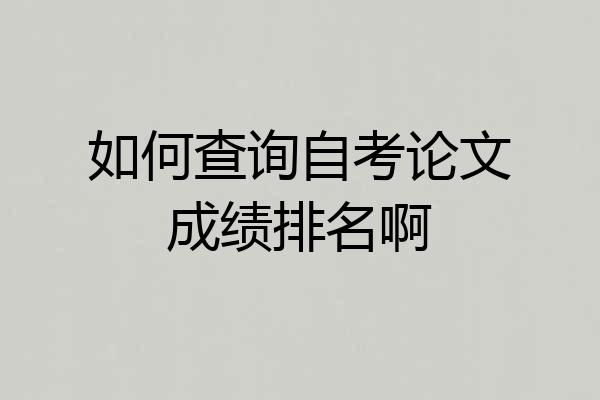 如何查询自考论文成绩排名啊