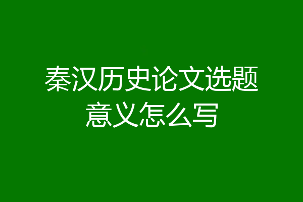 秦汉历史论文选题意义怎么写