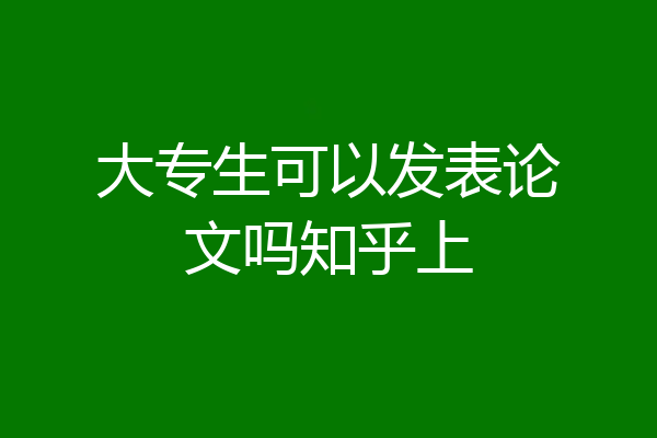大专生可以发表论文吗知乎上