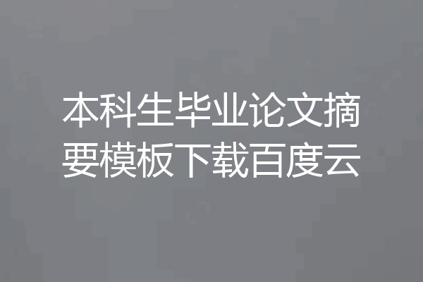 本科生毕业论文摘要模板下载百度云