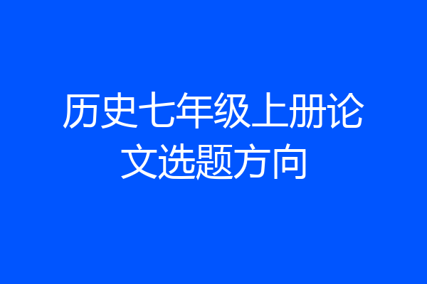 历史七年级上册论文选题方向