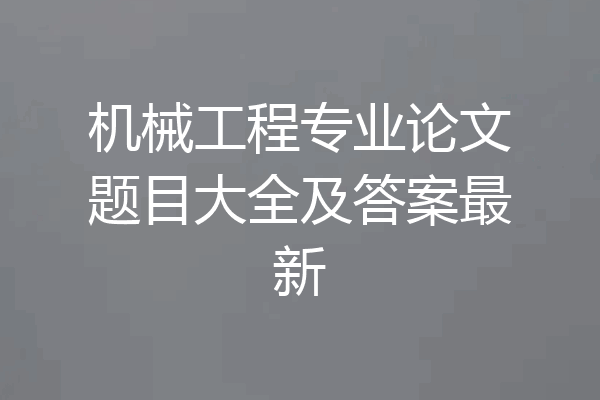 机械工程专业论文题目大全及答案最新
