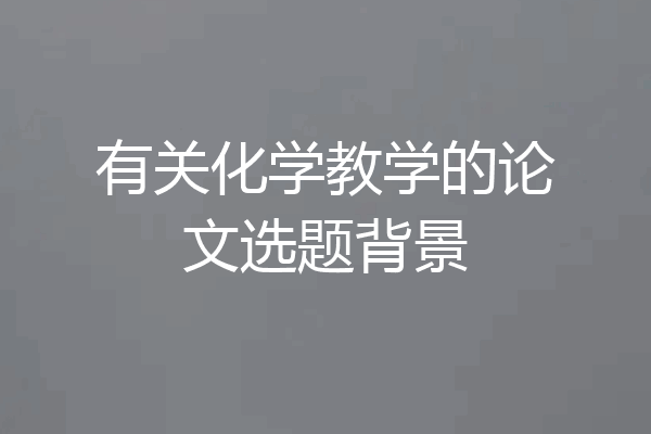 有关化学教学的论文选题背景