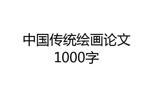 中国传统绘画论文1000字