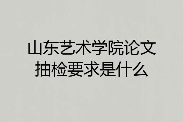 山东艺术学院论文抽检要求是什么