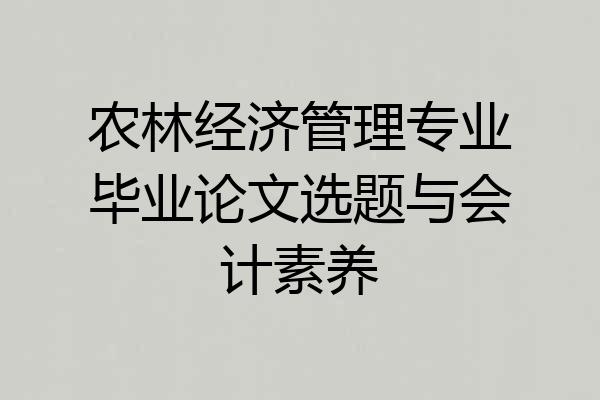 农林经济管理专业毕业论文选题与会计素养