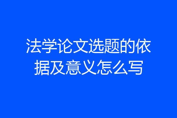 法学论文选题的依据及意义怎么写
