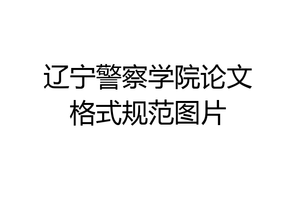 辽宁警察学院论文格式规范图片