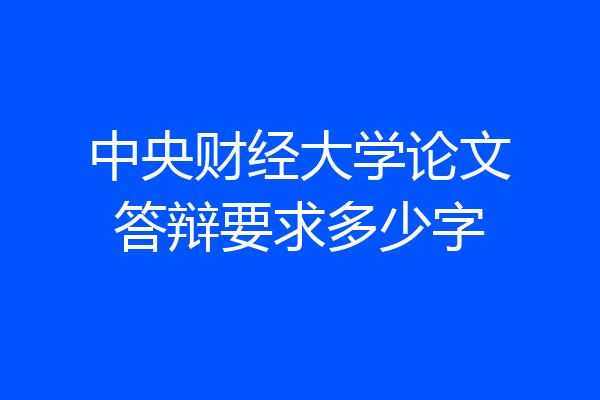 中央财经大学论文答辩要求多少字