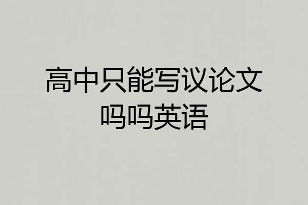 高中只能写议论文吗吗英语