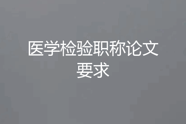 医学检验职称论文要求