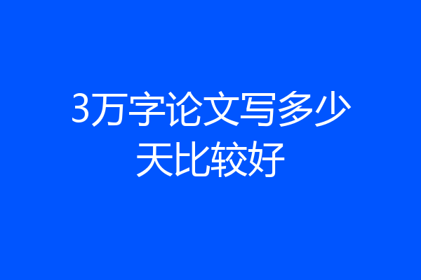 3万字论文写多少天比较好