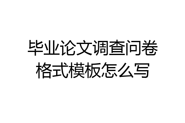 毕业论文调查问卷格式模板怎么写