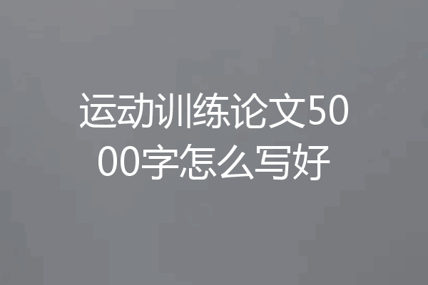 运动训练论文5000字怎么写好