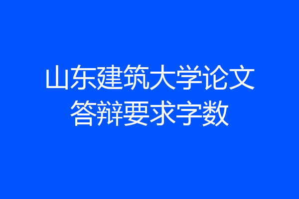 山东建筑大学论文答辩要求字数