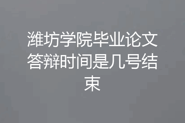 潍坊学院毕业论文答辩时间是几号结束