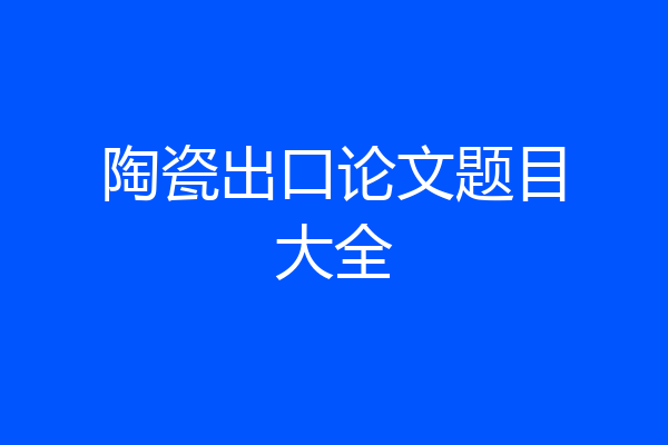 陶瓷出口论文题目大全