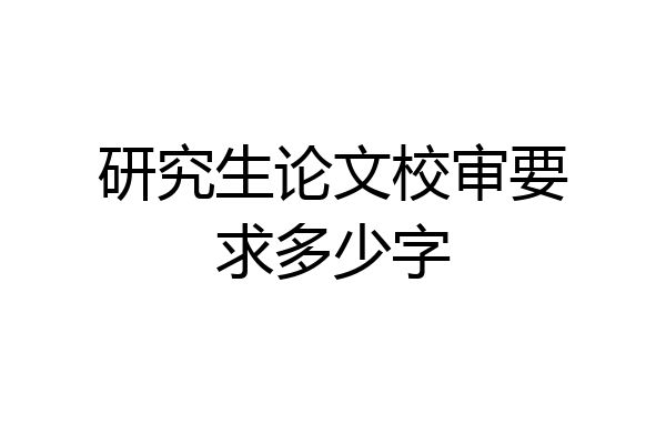 研究生论文校审要求多少字