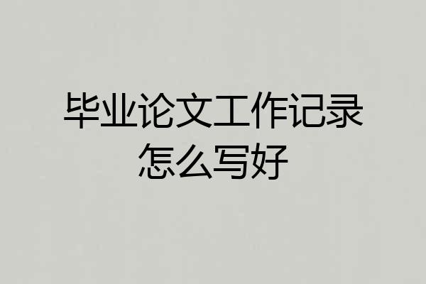 毕业论文工作记录怎么写好