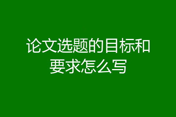 论文选题的目标和要求怎么写