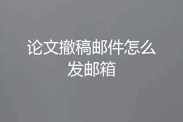 论文撤稿邮件怎么发邮箱
