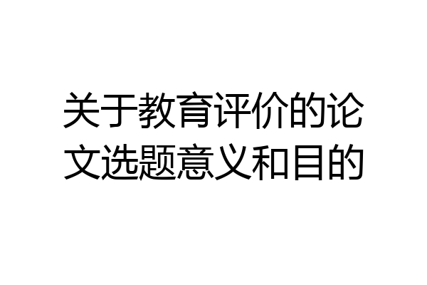 关于教育评价的论文选题意义和目的