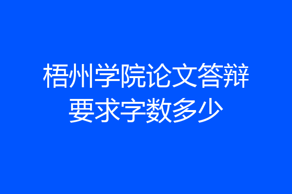 梧州学院论文答辩要求字数多少