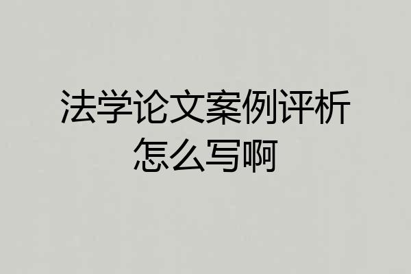 法学论文案例评析怎么写啊