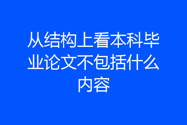 从结构上看本科毕业论文不包括什么内容