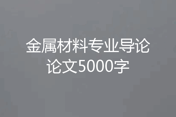 金属材料专业导论论文5000字