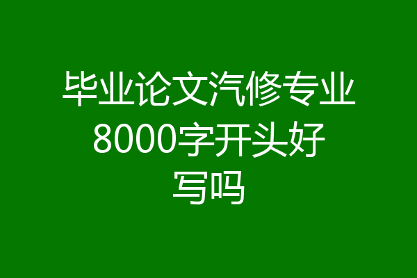 毕业论文汽修专业8000字开头好写吗