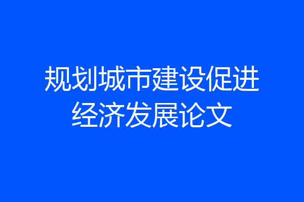 规划城市建设促进经济发展论文