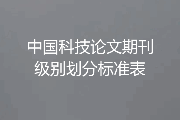 中国科技论文期刊级别划分标准表