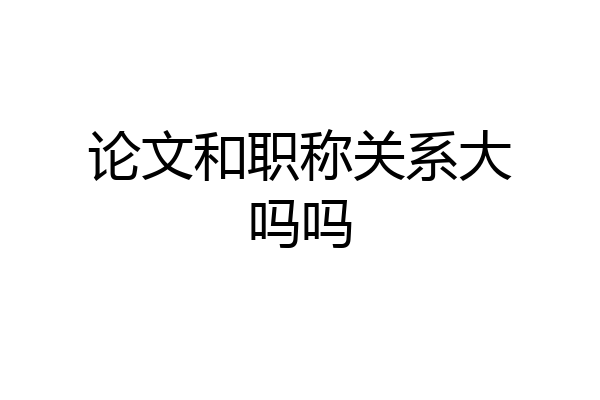 论文和职称关系大吗吗