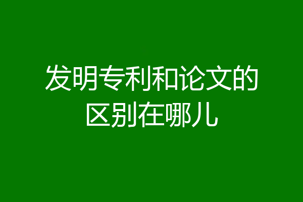 发明专利和论文的区别在哪儿