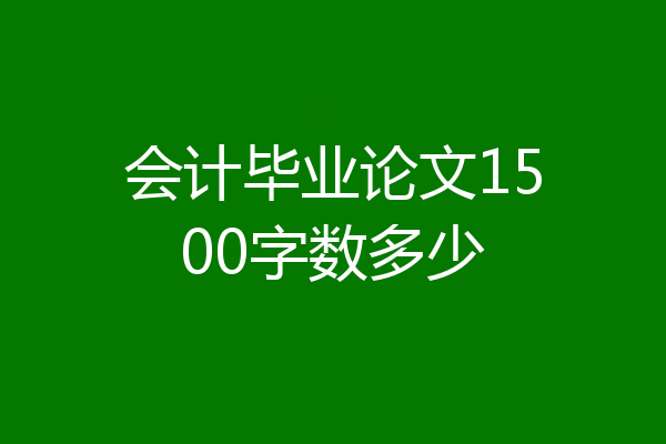 会计毕业论文1500字数多少