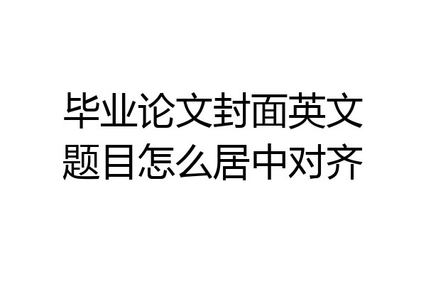 毕业论文封面英文题目怎么居中对齐