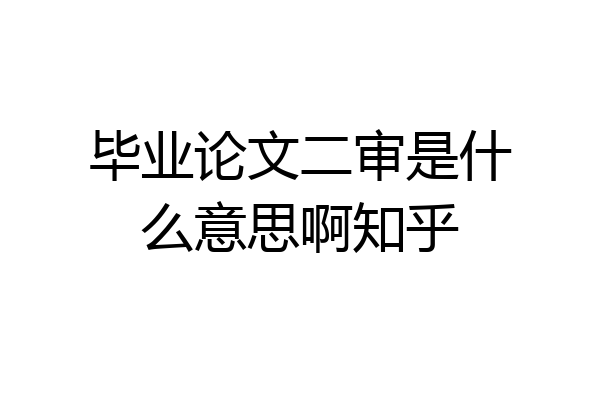 毕业论文二审是什么意思啊知乎