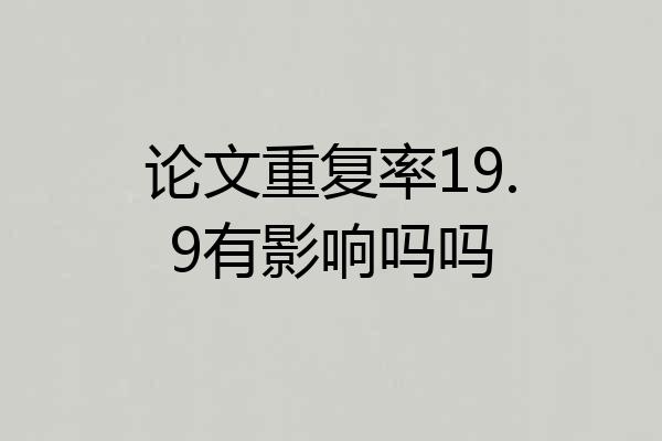 论文重复率19.9有影响吗吗