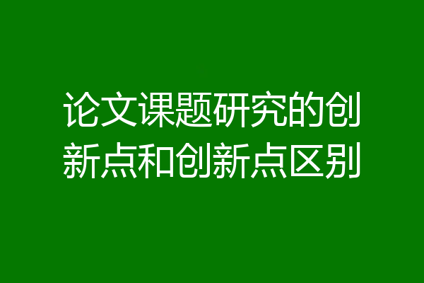 论文课题研究的创新点和创新点区别