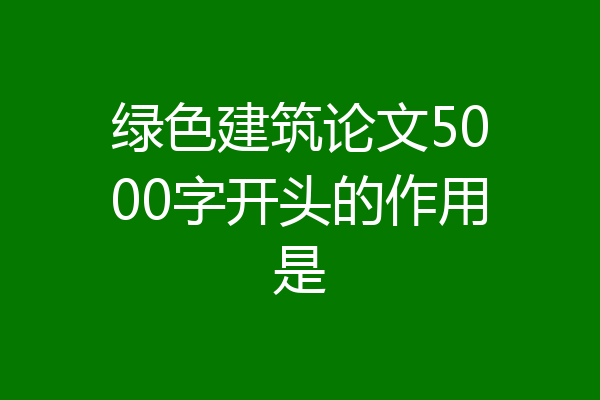 绿色建筑论文5000字开头的作用是