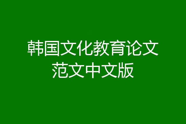 韩国文化教育论文范文中文版