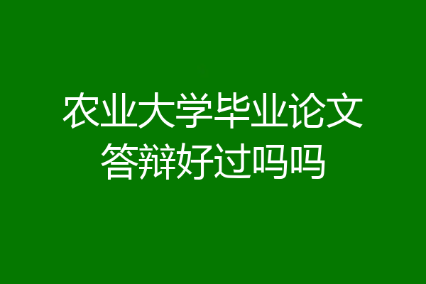 农业大学毕业论文答辩好过吗吗