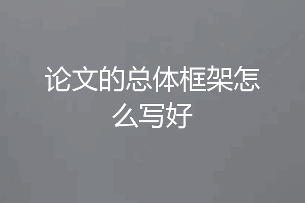 论文的总体框架怎么写好