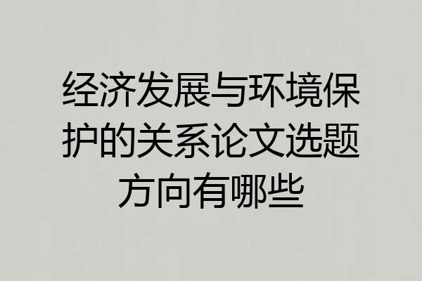 经济发展与环境保护的关系论文选题方向有哪些