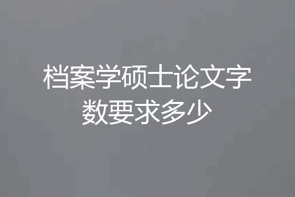 档案学硕士论文字数要求多少