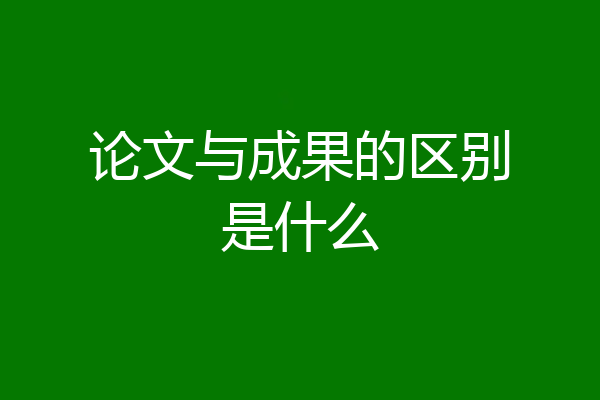 论文与成果的区别是什么