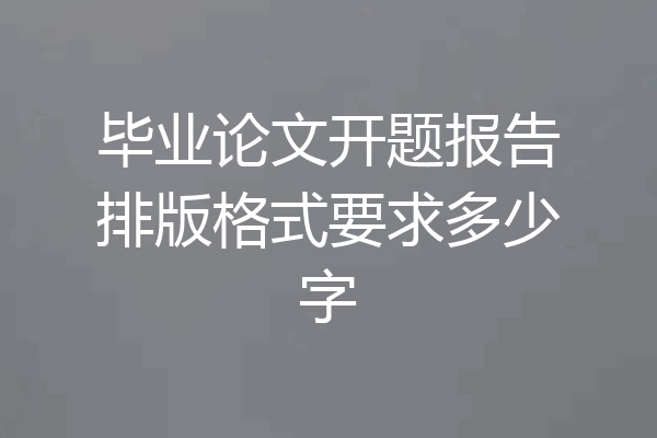 毕业论文开题报告排版格式要求多少字
