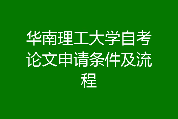华南理工大学自考论文申请条件及流程