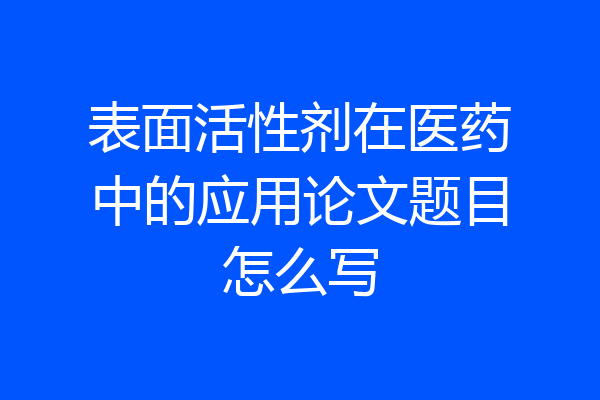 表面活性剂在医药中的应用论文题目怎么写